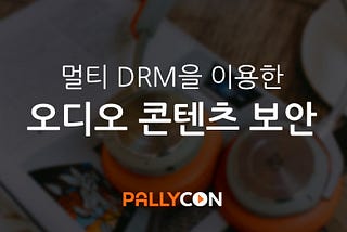 멀티 DRM을 이용한 오디오 콘텐츠 보안 — 1부