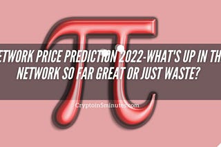 Pi Network Price Prediction 2022-What’s up in the Pi Network so far Great or just waste?