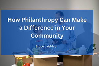 How Philanthropy Can Make a Difference in Your Community | Bruce Laishley | Philanthropy /…