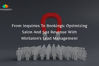 From Inquiries to Bookings: Optimizing Salon and Spa Revenue with MioSalon’s Lead Management