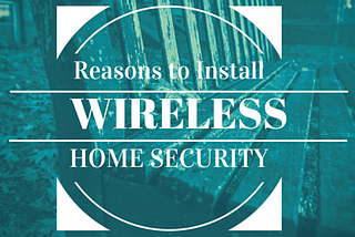 13 Reasons NOT to Settle for Anything Less Than a Wireless Home Security System