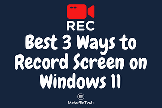 Best 3 Ways to Record Screen on Windows 11 | MakeReTech
