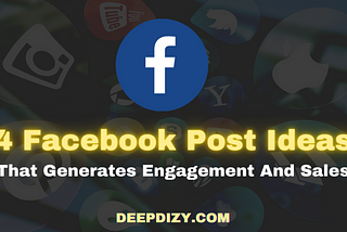 4 Incredible Facebook Post Ideas That Generates Engagement And Sales — Deepdizy.com