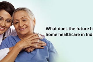 Is Home Healthcare Market Ready to Take off in India?