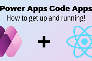 Power Apps Code Apps: A “Quick and Dirty” How-To Guide