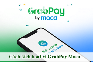 GrabPay Moca là gì? — Hướng dẫn kích hoạt ví GrabPay Moca