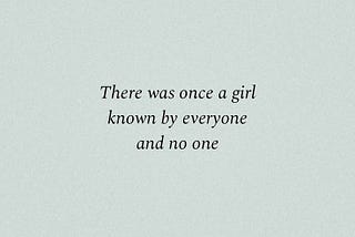 Centered black serif text on a soft light gray background reads “There was once a girl known by everyone and no one.”