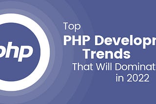 Top PHP Development Trends That Will Dominate in 2022