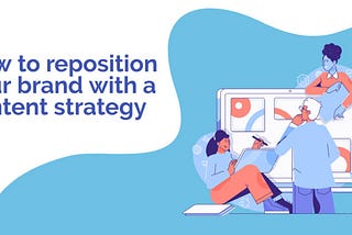 How to reposition your brand with a content strategy