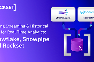 Joining Streaming and Historical Data for Real-Time Analytics: Your Options With Snowflake, Snowpipe and Rockset