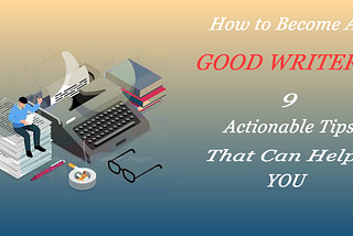 9 Actionable Tips You Must Follow to Become a Professional Writer