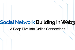 Social Network Building in Web3: A Deep Dive into Online Connections