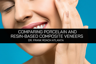 Dr. Frank Roach Atlanta Compares Porcelain and Resin-Based Veneers