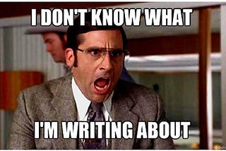 Meme image of *The Office* character Michael Scott (played by Steve Carrell) screaming: I don't know what I'm writing about.