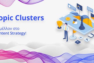 Topic Clusters: το μέλλον στο Content Strategy!