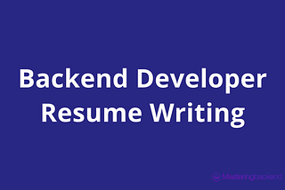Backend Developer Resume Writing: The Ultimate Guide