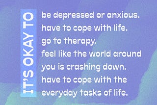 On a lavender and green watercolor background it says, ”It’s okay to have to cope with life. It’s okay to go to therapy. It’s okay to feel like the world around you is crashing down. It’s okay to use a razor to shave. It’s okay to have to cope with the everyday tasks of life.