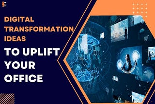 Digital Transformation: 6 Ideas to Uplift Your Office