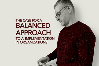 The Case for a Balanced Approach to AI Implementation in Organizations