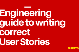 Engineering guide to writing correct User Stories