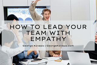 How to Lead Your Team with Empathy | George Koveos | Professional Overview