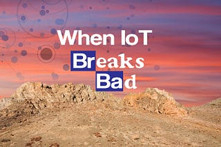 When IoT Breaks Bad