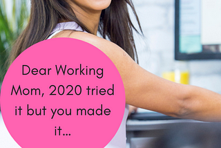 Dear Working Mom, 2020 tried it but you made it…
