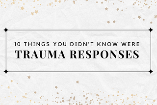 10 Things You Didn’t Know Were Trauma Responses
