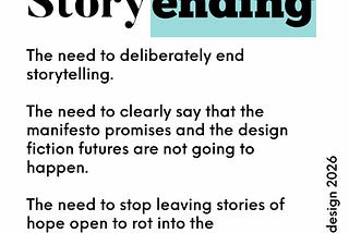 The need to deliberately end storytelling.
 
 The need to clearly say that the manifesto promises and the design fiction futures are not going to happen.
 
 The need to stop leaving stories of hope open to rot into the resentments that fuel far right politics.