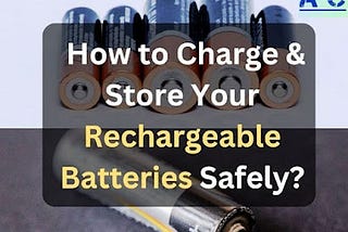 15 Tips for Safely Charging & Storing Your Rechargeable Batteries