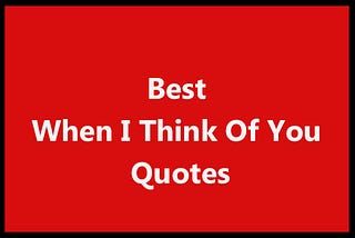 260 Best When I Think Of You Quotes