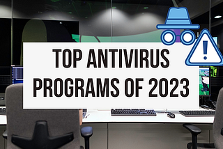 Top Antivirus Programs of 2023: Protecting Computers with Malware Protection and Real-time security