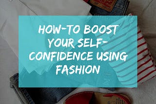 How-to Use Fashion to Boost Your Self-confidence