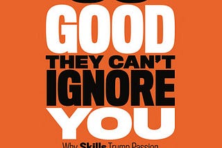 A Critique of “So Good They Can’t Ignore You” by Cal Newport