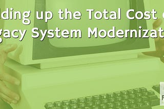 Adding up the Total Cost of Legacy System Modernization