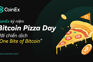 CoinEx kỷ niệm Bitcoin Pizza Day với chiến dịch “One Bite of Bitcoin”