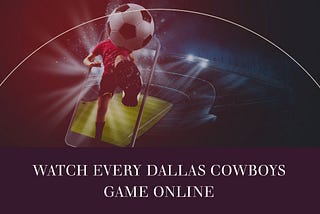 How to Watch Every Dallas Cowboys Game