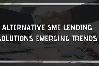 Alternative SME Lending Solutions Emerging Trends