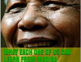 What Each One of Us Can Learn from Nelson Mandela (Madiba)