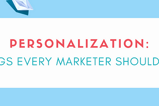 3 things every marketer should know about personalization