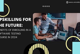 Upskilling for the Future: Benefits of Enrolling in a Software Testing Course in 2024