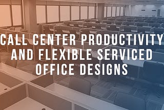 Call Center Productivity & Flexible Serviced Office Designs