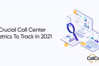 9 Crucial Call Center Metrics To Track In 2021