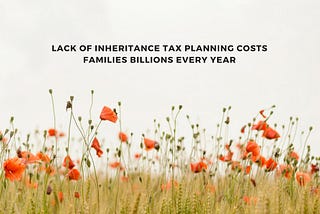 Lack of Inheritance Tax planning costs families BILLIONS every year