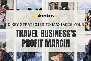 5 Key Strategies to Maximize Your Travel Business’s Profit Margin