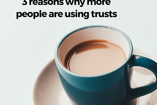 3 reasons why more people are using trusts