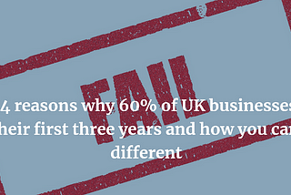 The 4 reasons why 60% of UK businesses fail in their first three years and how you can be different