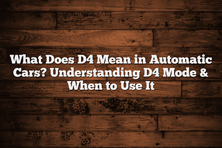 What Does D4 Mean in Automatic Cars? Understanding D4 Mode & When to Use It