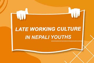Late working culture in Nepali Youths — Roshan Shrestha