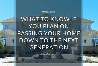 What to Know if You Plan on Passing Your Home Down to the Next Generation